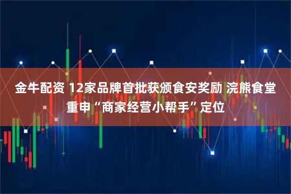 金牛配资 12家品牌首批获颁食安奖励 浣熊食堂重申“商家经营小帮手”定位