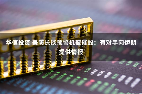 华信投资 美防长谈预警机被摧毁:有对手向伊朗提供情报