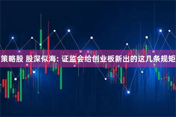 策略股 股深似海: 证监会给创业板新出的这几条规矩