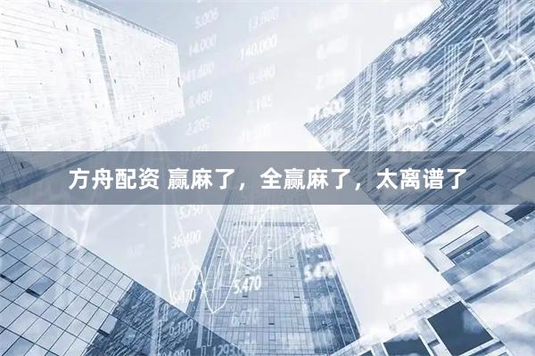 方舟配资 赢麻了,全赢麻了,太离谱了