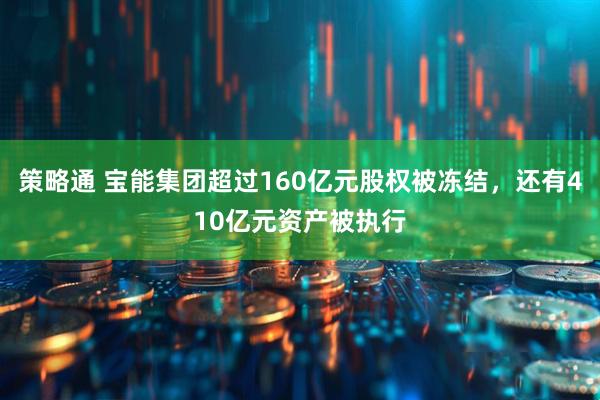 策略通 宝能集团超过160亿元股权被冻结,还有410亿元资产被执行